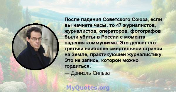 После падения Советского Союза, если вы начнете часы, то 47 журналистов, журналистов, операторов, фотографов были убиты в России с момента падения коммунизма. Это делает его третьей наиболее смертельной страной на