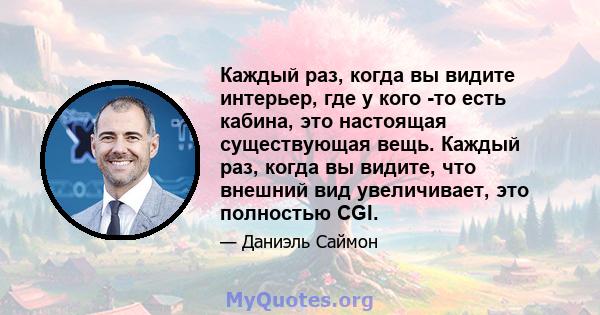 Каждый раз, когда вы видите интерьер, где у кого -то есть кабина, это настоящая существующая вещь. Каждый раз, когда вы видите, что внешний вид увеличивает, это полностью CGI.