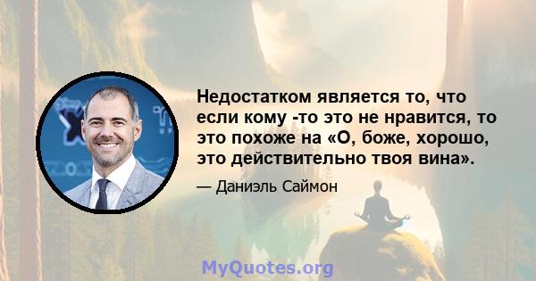 Недостатком является то, что если кому -то это не нравится, то это похоже на «О, боже, хорошо, это действительно твоя вина».