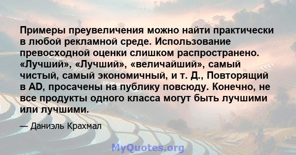 Примеры преувеличения можно найти практически в любой рекламной среде. Использование превосходной оценки слишком распространено. «Лучший», «Лучший», «величайший», самый чистый, самый экономичный, и т. Д., Повторящий в