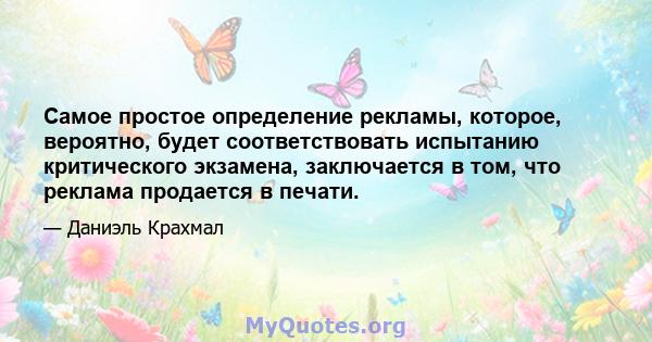 Самое простое определение рекламы, которое, вероятно, будет соответствовать испытанию критического экзамена, заключается в том, что реклама продается в печати.