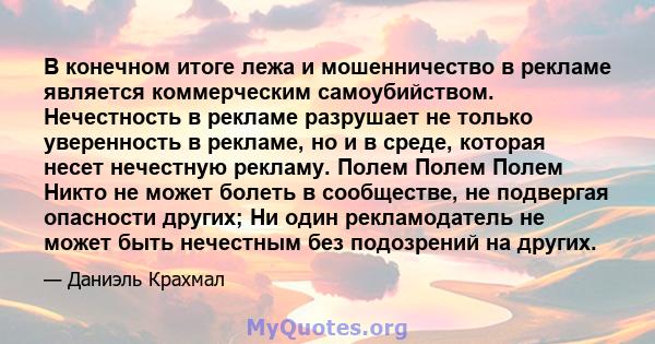 В конечном итоге лежа и мошенничество в рекламе является коммерческим самоубийством. Нечестность в рекламе разрушает не только уверенность в рекламе, но и в среде, которая несет нечестную рекламу. Полем Полем Полем