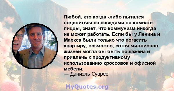 Любой, кто когда -либо пытался поделиться со соседями по комнате пиццы, знает, что коммунизм никогда не может работать. Если бы у Ленина и Маркса были только что погасить квартиру, возможно, сотня миллионов жизней могла 