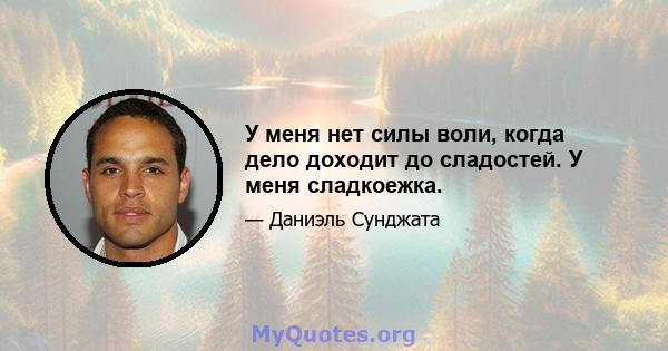 У меня нет силы воли, когда дело доходит до сладостей. У меня сладкоежка.