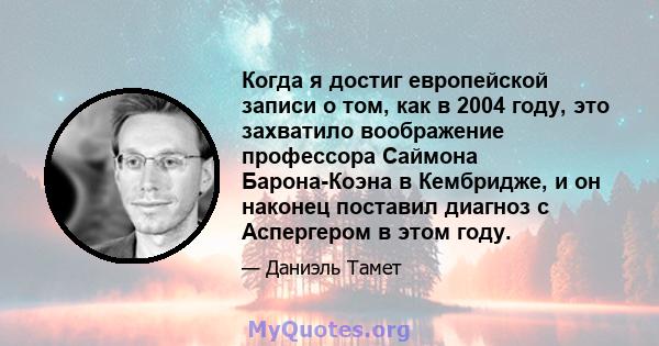 Когда я достиг европейской записи о том, как в 2004 году, это захватило воображение профессора Саймона Барона-Коэна в Кембридже, и он наконец поставил диагноз с Аспергером в этом году.