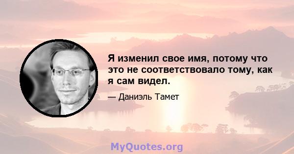 Я изменил свое имя, потому что это не соответствовало тому, как я сам видел.