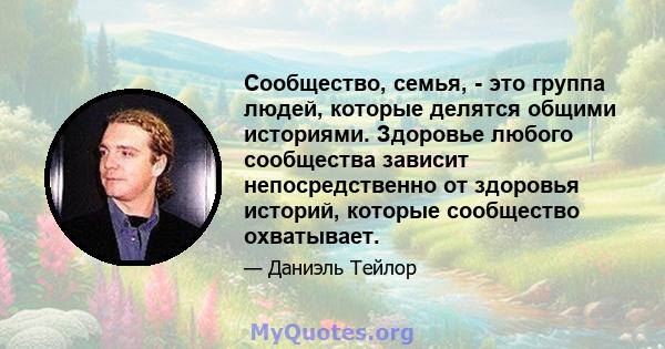 Сообщество, семья, - это группа людей, которые делятся общими историями. Здоровье любого сообщества зависит непосредственно от здоровья историй, которые сообщество охватывает.