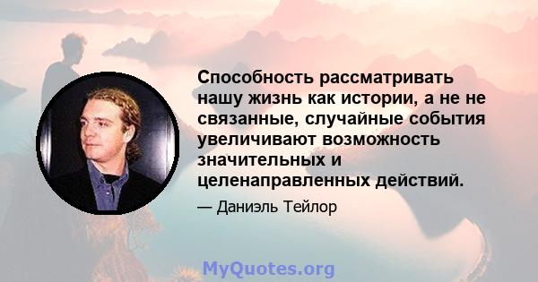 Способность рассматривать нашу жизнь как истории, а не не связанные, случайные события увеличивают возможность значительных и целенаправленных действий.