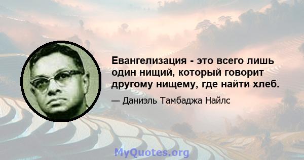 Евангелизация - это всего лишь один нищий, который говорит другому нищему, где найти хлеб.