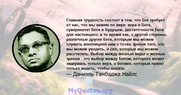 Главная трудность состоит в том, что Бог требует от нас, что мы живем по вере: вера в Бога, суверенитет Бога в будущем, достаточности Бога для настоящего; в то время как, с другой стороны, различные другие боги, которым 