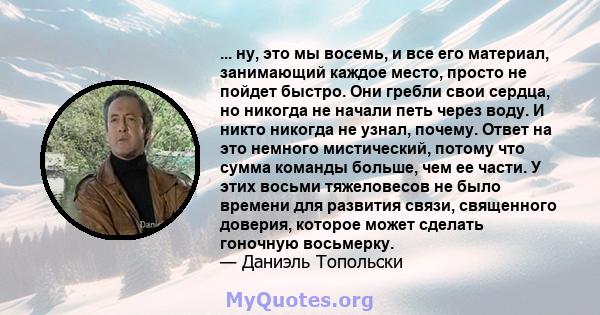 ... ну, это мы восемь, и все его материал, занимающий каждое место, просто не пойдет быстро. Они гребли свои сердца, но никогда не начали петь через воду. И никто никогда не узнал, почему. Ответ на это немного