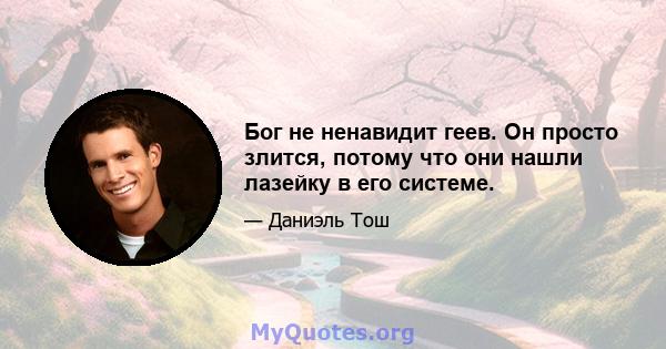 Бог не ненавидит геев. Он просто злится, потому что они нашли лазейку в его системе.