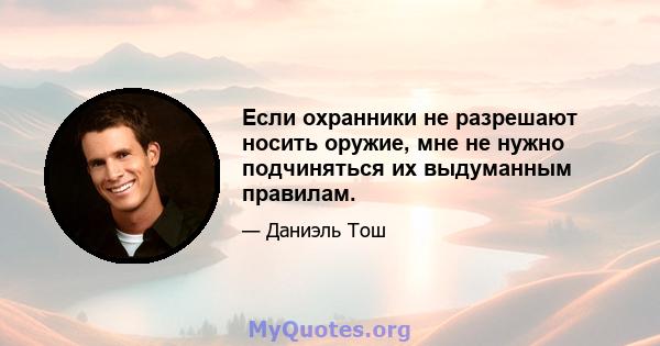 Если охранники не разрешают носить оружие, мне не нужно подчиняться их выдуманным правилам.