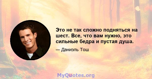 Это не так сложно подняться на шест. Все, что вам нужно, это сильные бедра и пустая душа.