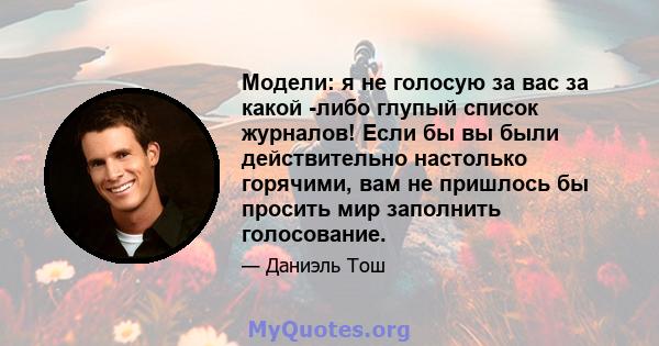 Модели: я не голосую за вас за какой -либо глупый список журналов! Если бы вы были действительно настолько горячими, вам не пришлось бы просить мир заполнить голосование.