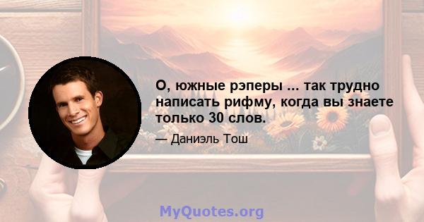 О, южные рэперы ... так трудно написать рифму, когда вы знаете только 30 слов.