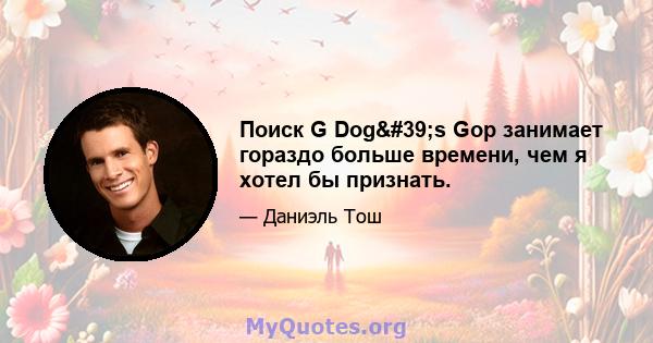 Поиск G Dog's Gop занимает гораздо больше времени, чем я хотел бы признать.