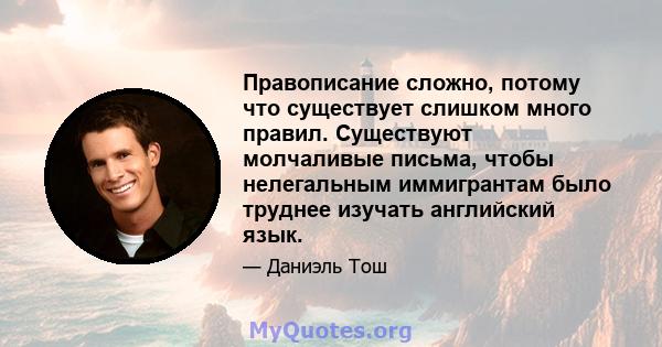 Правописание сложно, потому что существует слишком много правил. Существуют молчаливые письма, чтобы нелегальным иммигрантам было труднее изучать английский язык.