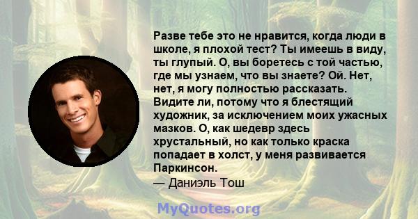 Разве тебе это не нравится, когда люди в школе, я плохой тест? Ты имеешь в виду, ты глупый. О, вы боретесь с той частью, где мы узнаем, что вы знаете? Ой. Нет, нет, я могу полностью рассказать. Видите ли, потому что я