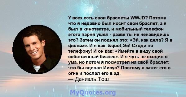 У всех есть свои браслеты WWJD? Потому что я недавно был носит свой браслет, а я был в кинотеатре, и мобильный телефон этого парня ушел - разве ты не ненавидишь это? Затем он поднял это: «Эй, как дела? Я в фильме. И я