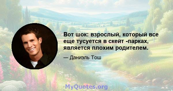 Вот шок: взрослый, который все еще тусуется в скейт -парках, является плохим родителем.