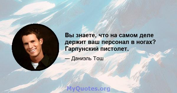 Вы знаете, что на самом деле держит ваш персонал в ногах? Гарпунский пистолет.