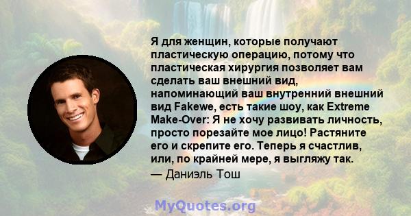 Я для женщин, которые получают пластическую операцию, потому что пластическая хирургия позволяет вам сделать ваш внешний вид, напоминающий ваш внутренний внешний вид Fakewe, есть такие шоу, как Extreme Make-Over: Я не