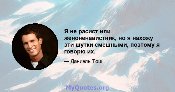 Я не расист или женоненавистник, но я нахожу эти шутки смешными, поэтому я говорю их.