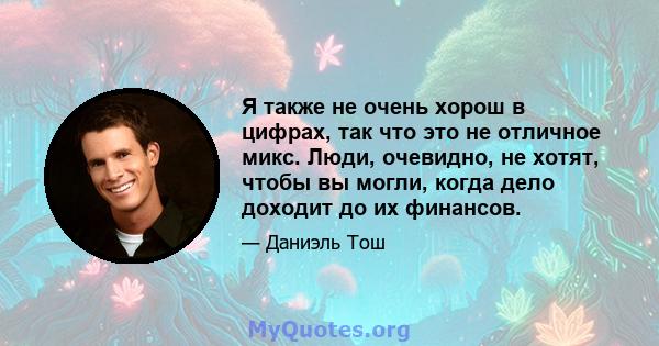 Я также не очень хорош в цифрах, так что это не отличное микс. Люди, очевидно, не хотят, чтобы вы могли, когда дело доходит до их финансов.