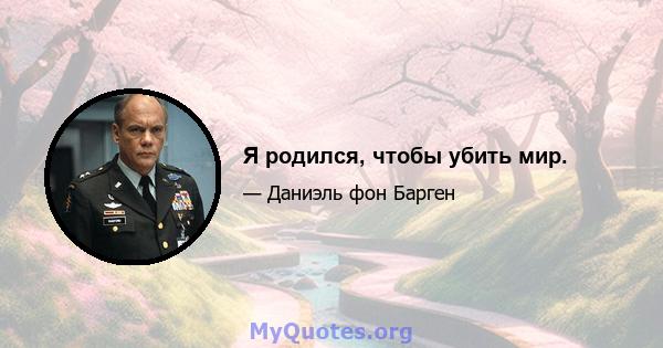 Я родился, чтобы убить мир.