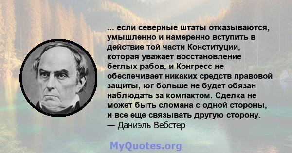 ... если северные штаты отказываются, умышленно и намеренно вступить в действие той части Конституции, которая уважает восстановление беглых рабов, и Конгресс не обеспечивает никаких средств правовой защиты, юг больше