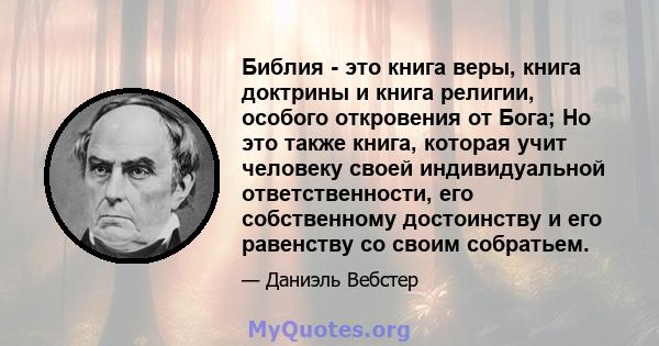 Библия - это книга веры, книга доктрины и книга религии, особого откровения от Бога; Но это также книга, которая учит человеку своей индивидуальной ответственности, его собственному достоинству и его равенству со своим