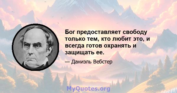 Бог предоставляет свободу только тем, кто любит это, и всегда готов охранять и защищать ее.