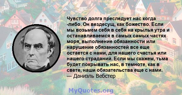 Чувство долга преследует нас когда -либо. Он вездесущ, как божество. Если мы возьмем себя в себя на крылья утра и останавливаемся в самых самых частях моря, выполнение обязанности или нарушение обязанностей все еще