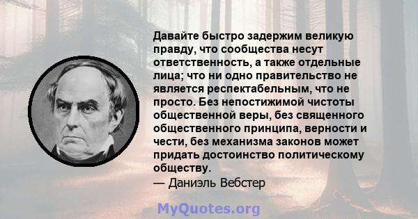 Давайте быстро задержим великую правду, что сообщества несут ответственность, а также отдельные лица; что ни одно правительство не является респектабельным, что не просто. Без непостижимой чистоты общественной веры, без 