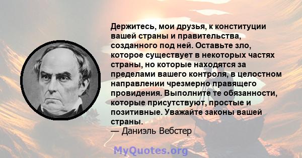 Держитесь, мои друзья, к конституции вашей страны и правительства, созданного под ней. Оставьте зло, которое существует в некоторых частях страны, но которые находятся за пределами вашего контроля, в целостном