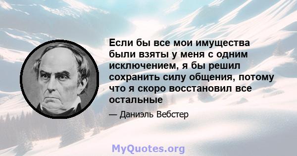 Если бы все мои имущества были взяты у меня с одним исключением, я бы решил сохранить силу общения, потому что я скоро восстановил все остальные