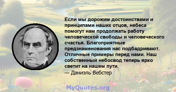 Если мы дорожим достоинствами и принципами наших отцов, небеса помогут нам продолжать работу человеческой свободы и человеческого счастья. Благоприятные предзнаменования нас подбадривают. Отличные примеры перед нами.