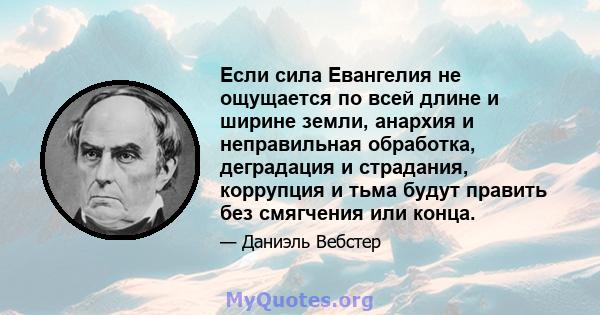 Если сила Евангелия не ощущается по всей длине и ширине земли, анархия и неправильная обработка, деградация и страдания, коррупция и тьма будут править без смягчения или конца.