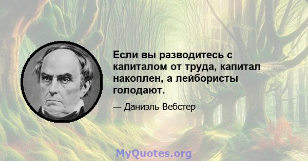 Если вы разводитесь с капиталом от труда, капитал накоплен, а лейбористы голодают.