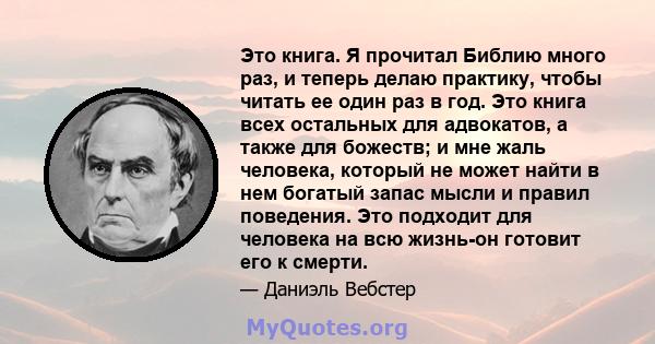 Это книга. Я прочитал Библию много раз, и теперь делаю практику, чтобы читать ее один раз в год. Это книга всех остальных для адвокатов, а также для божеств; и мне жаль человека, который не может найти в нем богатый