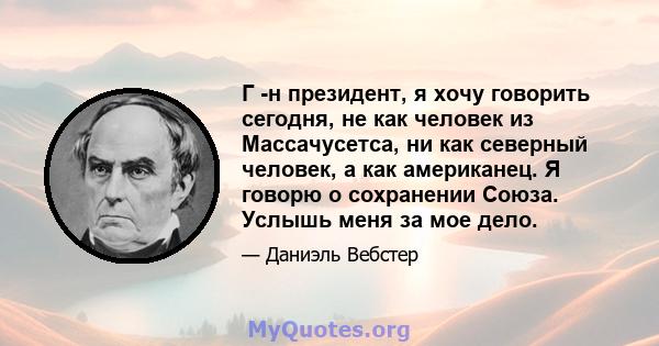 Г -н президент, я хочу говорить сегодня, не как человек из Массачусетса, ни как северный человек, а как американец. Я говорю о сохранении Союза. Услышь меня за мое дело.