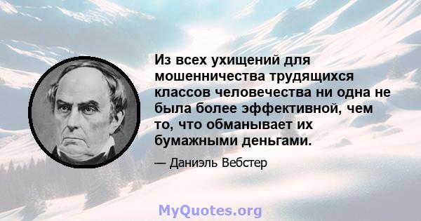 Из всех ухищений для мошенничества трудящихся классов человечества ни одна не была более эффективной, чем то, что обманывает их бумажными деньгами.