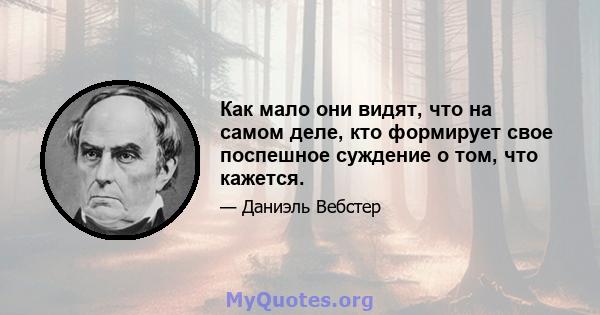 Как мало они видят, что на самом деле, кто формирует свое поспешное суждение о том, что кажется.