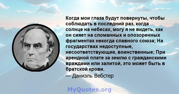 Когда мои глаза будут повернуты, чтобы соблюдать в последний раз, когда солнце на небесах, могу я не видеть, как он сияет на сломанных и опозоренных фрагментах некогда славного союза; На государствах недоступные,