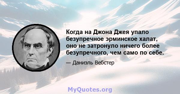 Когда на Джона Джея упало безупречное эрминское халат, оно не затронуло ничего более безупречного, чем само по себе.