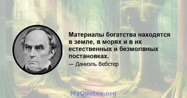 Материалы богатства находятся в земле, в морях и в их естественных и безмолвных постановках.