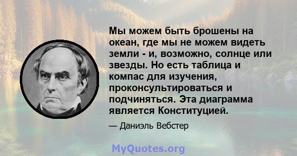 Мы можем быть брошены на океан, где мы не можем видеть земли - и, возможно, солнце или звезды. Но есть таблица и компас для изучения, проконсультироваться и подчиняться. Эта диаграмма является Конституцией.