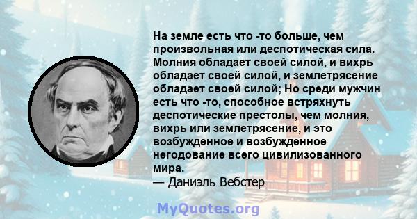 На земле есть что -то больше, чем произвольная или деспотическая сила. Молния обладает своей силой, и вихрь обладает своей силой, и землетрясение обладает своей силой; Но среди мужчин есть что -то, способное встряхнуть