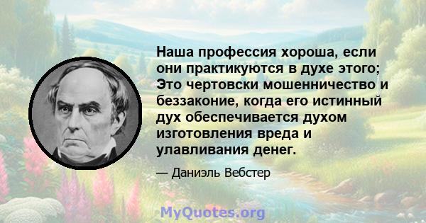 Наша профессия хороша, если они практикуются в духе этого; Это чертовски мошенничество и беззаконие, когда его истинный дух обеспечивается духом изготовления вреда и улавливания денег.